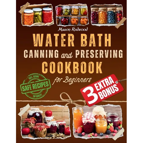 Water Bath Canning and Preserving Cookbook for Beginners: Discover the Art of Perfect Preservation. A Step-by-Step Journey from Farm to Table, Easy an