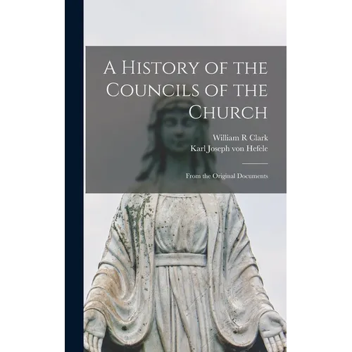 A History of the Councils of the Church: From the Original Documents