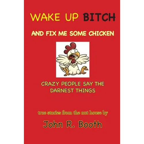 Wake Up Bitch And Fix Me Some Chicken: Crazy People Say The Darnest Things