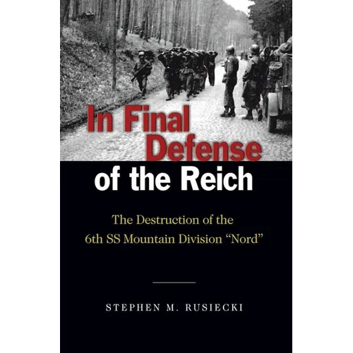 In Final Defense of the Reich: The Destruction of the 6th SS Mountain Divison Nord