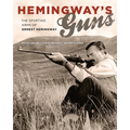 Hemingway's Guns: The Sporting Arms of Ernest Hemingway