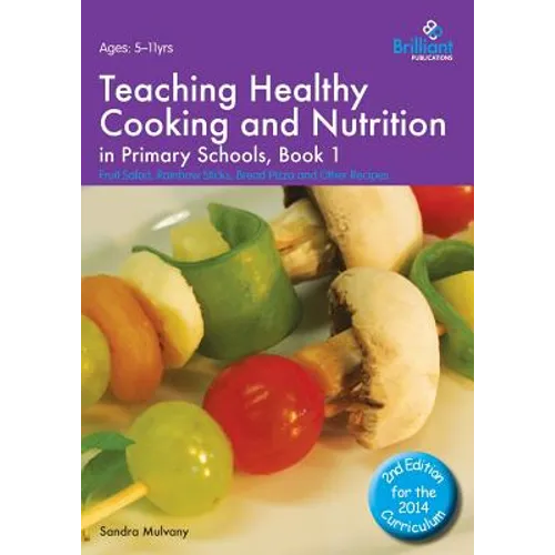 Teaching Healthy Cooking and Nutrition in Primary Schools, Book 1: Fruit Salad, Rainbow Sticks, Bread Pizza and Other Recipes