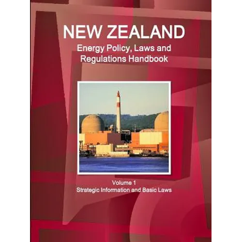 New Zealand Energy Policy, Laws and Regulations Handbook Volume 1 Strategic Information and Basic Laws