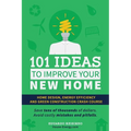 101 Ideas To Improve Your New Home: Home Design, Energy Efficiency and Green Construction
