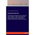 Oriental Ceramic Art: Illustrated by examples from the collection of W.T. Walters - with one hundred and sixteen plates in colors and over four hundre