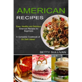 American Recipes: A Complete Cookbook of Us Dish Ideas! (Easy, Healthy and Delicious American Recipes for Beginners)