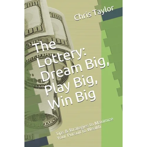 The Lottery: Dream Big, Play Big, Win Big: Tips & $trategies to Maximize Your Pursuit to Wealth
