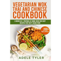 Vegetarian Wok Thai And Chinese Cookbook: 3 Books In 1: Prepare At Home Over 200 Easy Recipes For Tasty Asian Food