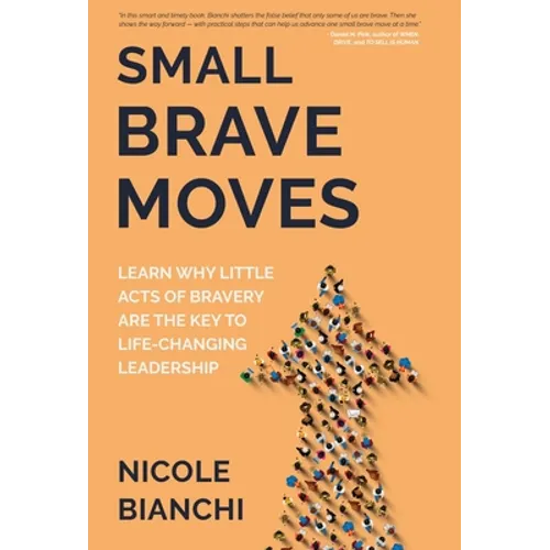 Small Brave Moves: Learn Why Little Acts of Bravery Are the Key to Life-Changing Leadership