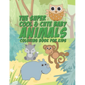 The Super Cool & Cute Baby Animals Coloring Book For Kids: 25 Fun Designs For Boys And Girls - Perfect For Young Children Preschool Elementary Toddler