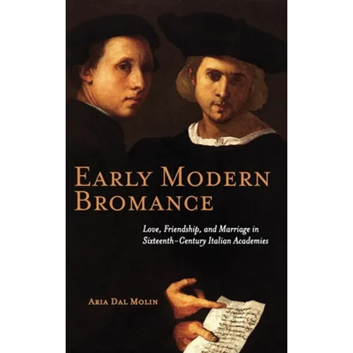 Early Modern Bromance: Love, Friendship, and Marriage in Sixteenth-Century Italian Academies