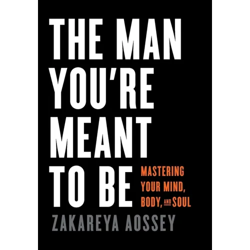 The Man You're Meant to Be: Mastering Your Mind, Body, and Soul