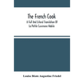 The French Cook: A Full And Literal Translation Of La Petite Cuisiniere Habile; Giving Plain Directions For Making The Most Celebrated