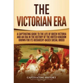 The Victorian Era: A Captivating Guide to the Life of Queen Victoria and an Era in the History of the United Kingdom Known for Its Hierarchy-Based Soc