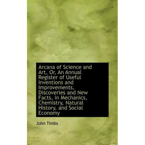 Arcana of Science and Art, Or, an Annual Register of Useful Inventions and Improvements, Discoveries