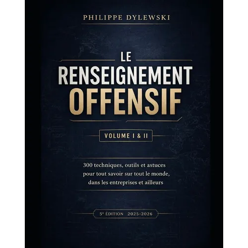 Le renseignement offensif: Volume I & II - Édition 2025-2026: 300 techniques, outils et astuces pour tout savoir sur tout le monde, dans les entrepris