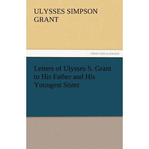 Letters of Ulysses S. Grant to His Father and His Youngest Sister, 1857-78