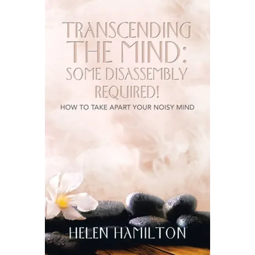 Transcending the Mind: Some Disassembly Required!: How to Take Apart Your Noisy Mind