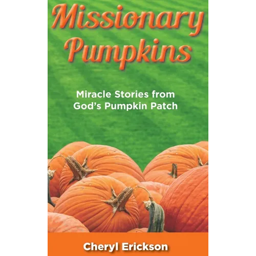 Missionary Pumpkins: Miracles Stories from God's Pumpkin Patch