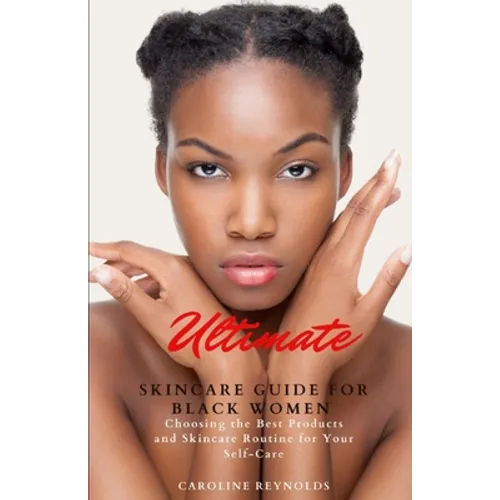 Ultimate Skincare Guide for Black Women: Choosing the Best Products and Skincare Routine for Your Self-Care