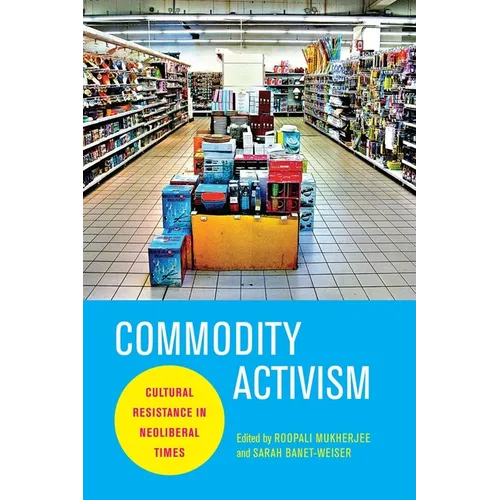 Commodity Activism: Cultural Resistance in Neoliberal Times