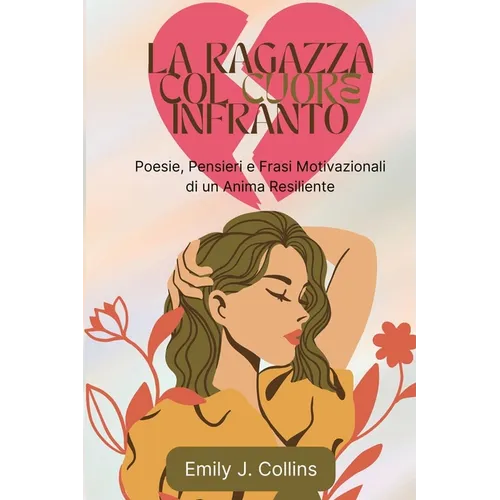 La Ragazza Col Cuore Infranto: Poesie, Pensieri e Frasi Motivazionali di un Anima Resiliente