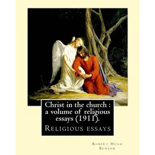 Christ in the church: a volume of religious essays (1911). By: Robert Hugh Benson: Religious essays