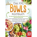 Das XXL Bowls Kochbuch - 123 nährstoffreiche Bowl Rezepte für eine gesunde Ernährung: Leckere Buddha Bowls, Poke Bowls, Vegan Bowls, Low Carb Bowls un