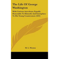 The Life of George Washington: With Curious Anecdotes, Equally Honorable to Himself, and Exemplary to His Young Countrymen (1832)