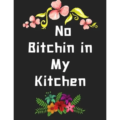 No Bitchin in My Kitchen: personalized recipe box, recipe keeper make your own cookbook, 106-Pages 8.5" x 11" Collect the Recipes You Love in Yo
