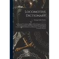 Locomotive Dictionary: An Illustrated Vocabulary of Terms Which Designate American Railroad Locomotives Their Parts Attachments and Details o