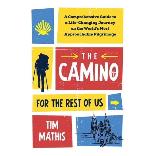 The Camino for the Rest of Us: A Comprehensive Guide to a Life-Changing Journey on the World's Most Approachable Pilgrimage