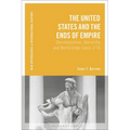 The United States and the Ends of Empire: Decolonization, Hierarchy, and World Order Since 1776