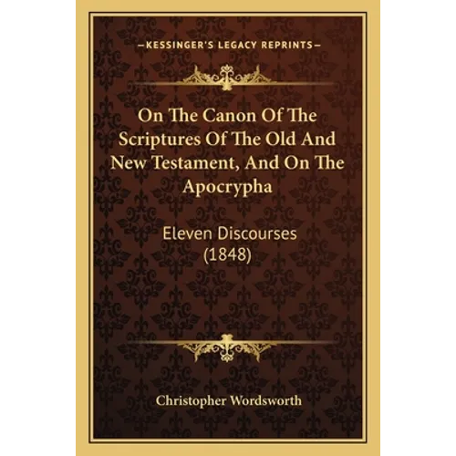 On The Canon Of The Scriptures Of The Old And New Testament, And On The Apocrypha: Eleven Discourses (1848)