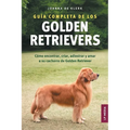 Guía completa de los Golden Retrievers: Cómo encontrar, criar, adiestrar y amar a su cachorro de Golden Retriever
