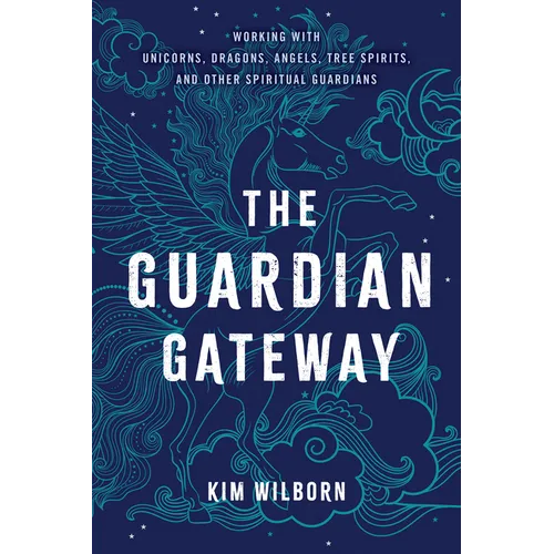 The Guardian Gateway: Working with Unicorns, Dragons, Angels, Tree Spirits, and Other Spiritual Guardians