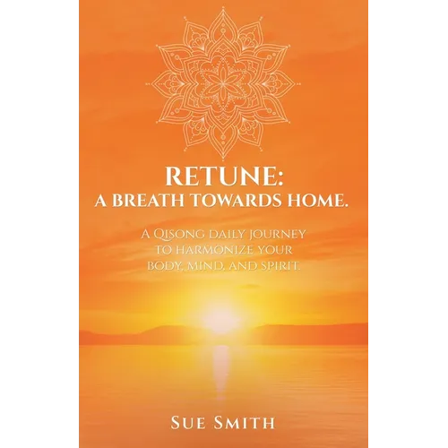 Retune: A Breath Towards Home.: A Qisong Daily Journey to Harmonize your Body, Mind, and Spirit.