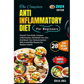 The Complete Anti inflammatory Diet For Beginners: Nourish Your Body: Conquer Inflammation, Revitalize Your Gut, And Boost Your Immune System With Irr