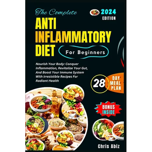 The Complete Anti inflammatory Diet For Beginners: Nourish Your Body: Conquer Inflammation, Revitalize Your Gut, And Boost Your Immune System With Irr