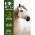 The Horse-Lover's Encyclopedia, 2nd Edition: A-Z Guide to All Things Equine: Barrel Racing, Breeds, Cinch, Cowboy Curtain, Dressage, Driving, Foaling,