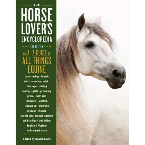 The Horse-Lover's Encyclopedia, 2nd Edition: A-Z Guide to All Things Equine: Barrel Racing, Breeds, Cinch, Cowboy Curtain, Dressage, Driving, Foaling,
