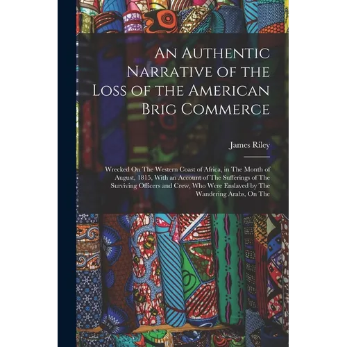 An Authentic Narrative of the Loss of the American Brig Commerce: Wrecked On The Western Coast of Africa, in The Month of August, 1815, With an Accoun