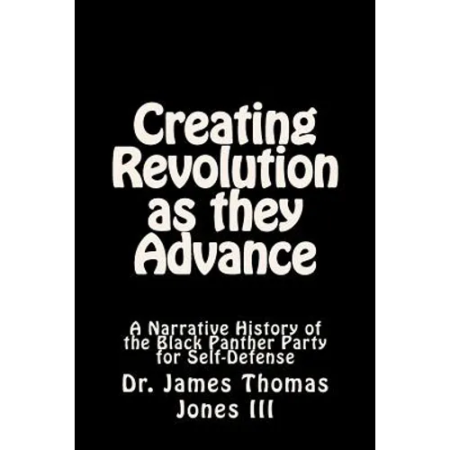Creating Revolution as they Advance: A Narrative History of the Black Panther Party for Self-Defense