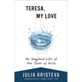 Teresa, My Love: An Imagined Life of the Saint of Avila