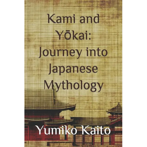 Kami and Yōkai: Journey into Japanese Mythology: Exploring Legends, Deities, Spirits, and Mysteries of the Rising Sun.