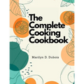 The Complete Cooking Cookbook: Recipes for Everything You'll Want to Make