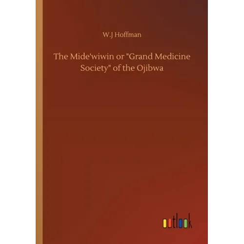 The Mide'wiwin or Grand Medicine Society of the Ojibwa