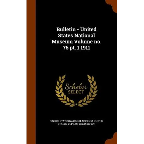 Bulletin - United States National Museum Volume no. 76 pt. 1 1911