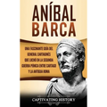 Aníbal Barca: Una Fascinante Guía del General Cartaginés que Luchó en la Segunda Guerra Púnica entre Cartago y la Antigua Roma