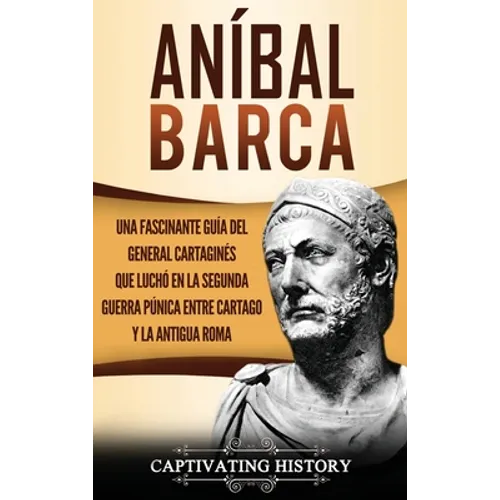 Aníbal Barca: Una Fascinante Guía del General Cartaginés que Luchó en la Segunda Guerra Púnica entre Cartago y la Antigua Roma
